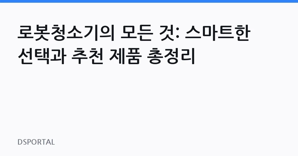 로봇청소기의 모든 것: 스마트한 선택과 추천 제품 총정리 1 로봇청소기의 모든 것: 스마트한 선택과 추천 제품 총정리