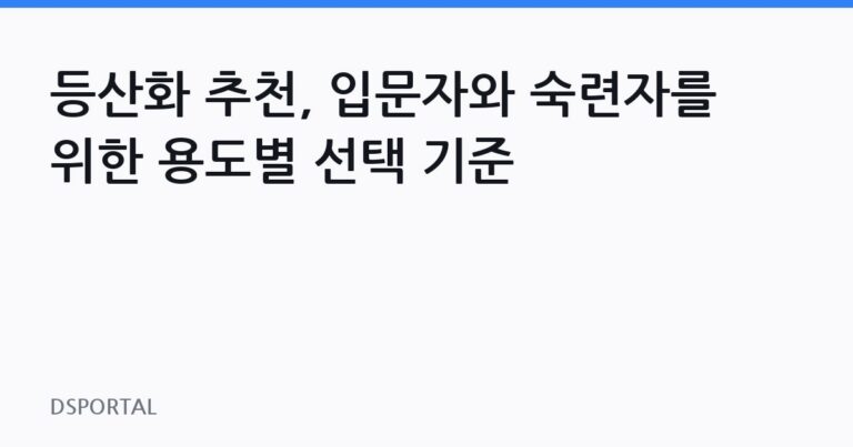 등산화 추천, 입문자와 숙련자를 위한 용도별 선택 기준