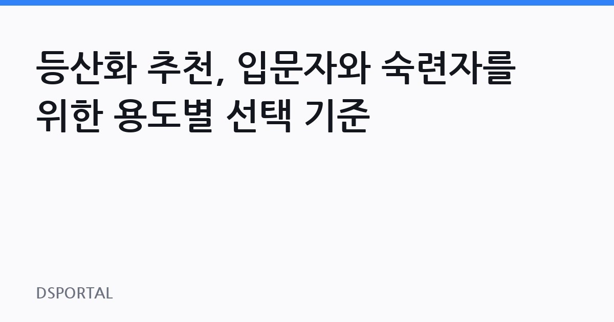 등산화 추천, 입문자와 숙련자를 위한 용도별 선택 기준 1 등산화 추천, 입문자와 숙련자를 위한 용도별 선택 기준