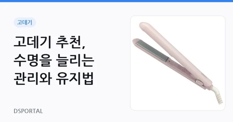 고데기 추천, 수명을 늘리는 관리와 유지법