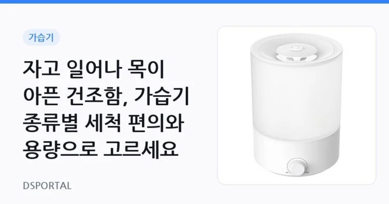 자고 일어나 목이 아픈 건조함, 가습기 종류별 세척 편의와 용량으로 고르세요