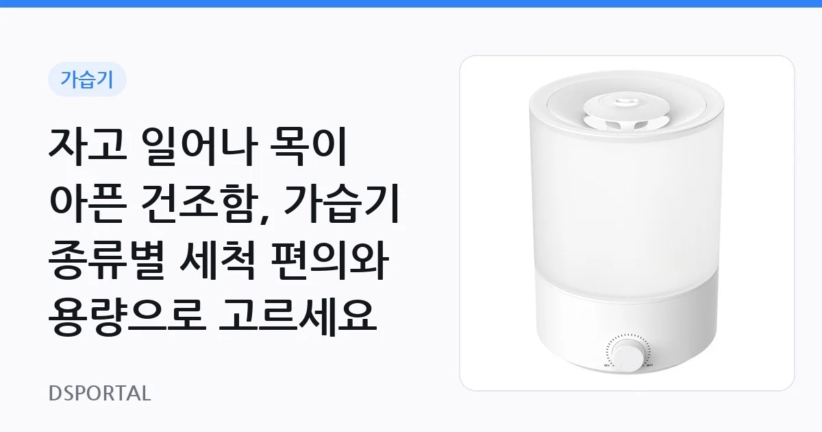 자고 일어나 목이 아픈 건조함, 가습기 종류별 세척 편의와 용량으로 고르세요 1 자고 일어나 목이 아픈 건조함, 가습기 종류별 세척 편의와 용량으로 고르세요