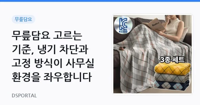 무릎담요 고르는 기준, 냉기 차단과 고정 방식이 사무실 환경을 좌우합니다