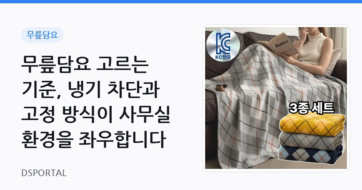 무릎담요 고르는 기준, 냉기 차단과 고정 방식이 사무실 환경을 좌우합니다