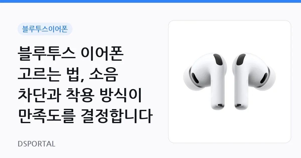 블루투스 이어폰 고르는 법, 소음 차단과 착용 방식이 만족도를 결정합니다